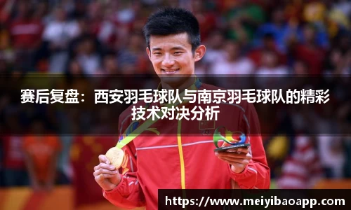 赛后复盘：西安羽毛球队与南京羽毛球队的精彩技术对决分析