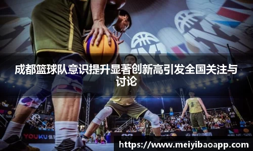 成都篮球队意识提升显著创新高引发全国关注与讨论