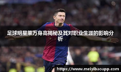 足球明星莱万身高揭秘及其对职业生涯的影响分析