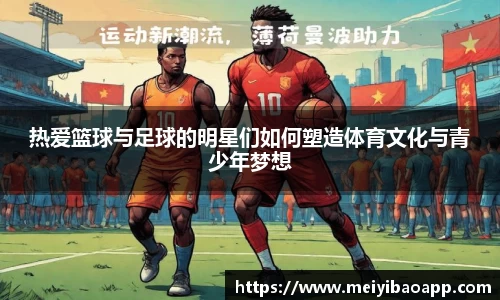 热爱篮球与足球的明星们如何塑造体育文化与青少年梦想