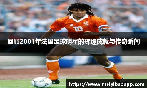 回顾2001年法国足球明星的辉煌成就与传奇瞬间
