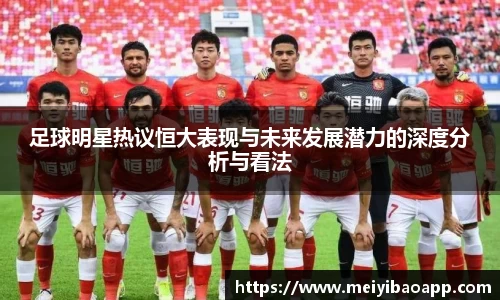 足球明星热议恒大表现与未来发展潜力的深度分析与看法