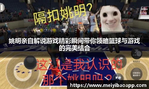 姚明亲自解说游戏精彩瞬间带你领略篮球与游戏的完美结合