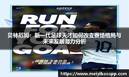 贝林厄姆：新一代足球天才如何改变赛场格局与未来发展潜力分析