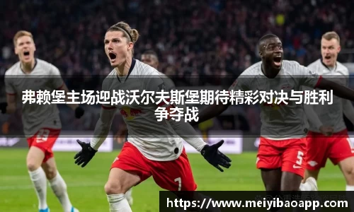 弗赖堡主场迎战沃尔夫斯堡期待精彩对决与胜利争夺战