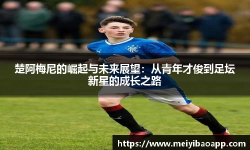 楚阿梅尼的崛起与未来展望：从青年才俊到足坛新星的成长之路