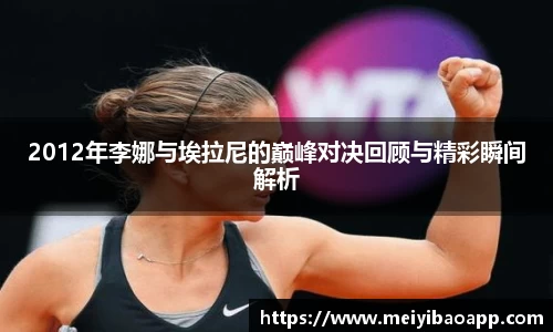 2012年李娜与埃拉尼的巅峰对决回顾与精彩瞬间解析