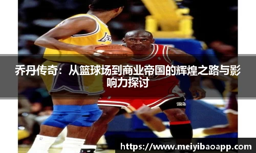 乔丹传奇：从篮球场到商业帝国的辉煌之路与影响力探讨