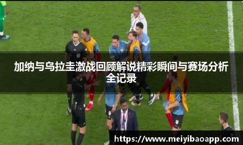 加纳与乌拉圭激战回顾解说精彩瞬间与赛场分析全记录